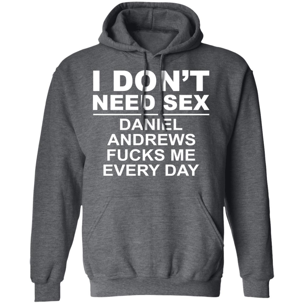 I Don’t Need Sex Daniel Andrews Fucks Me Everyday Shirt, Hoodie, Tank