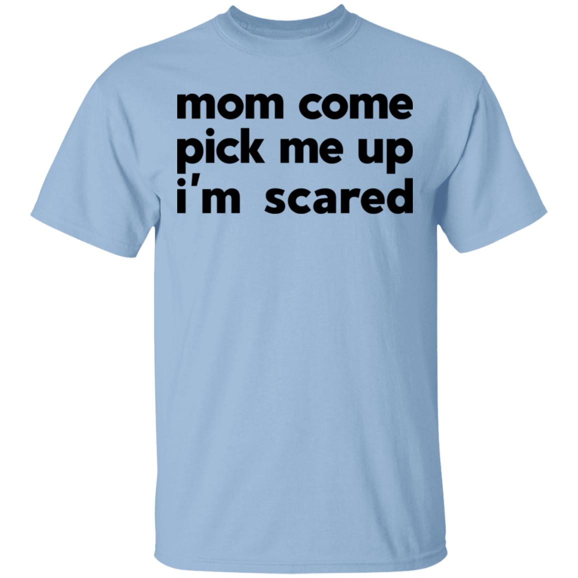 Mom Come Pick Me Up I’m Scared Shirt, Hoodie, Tank