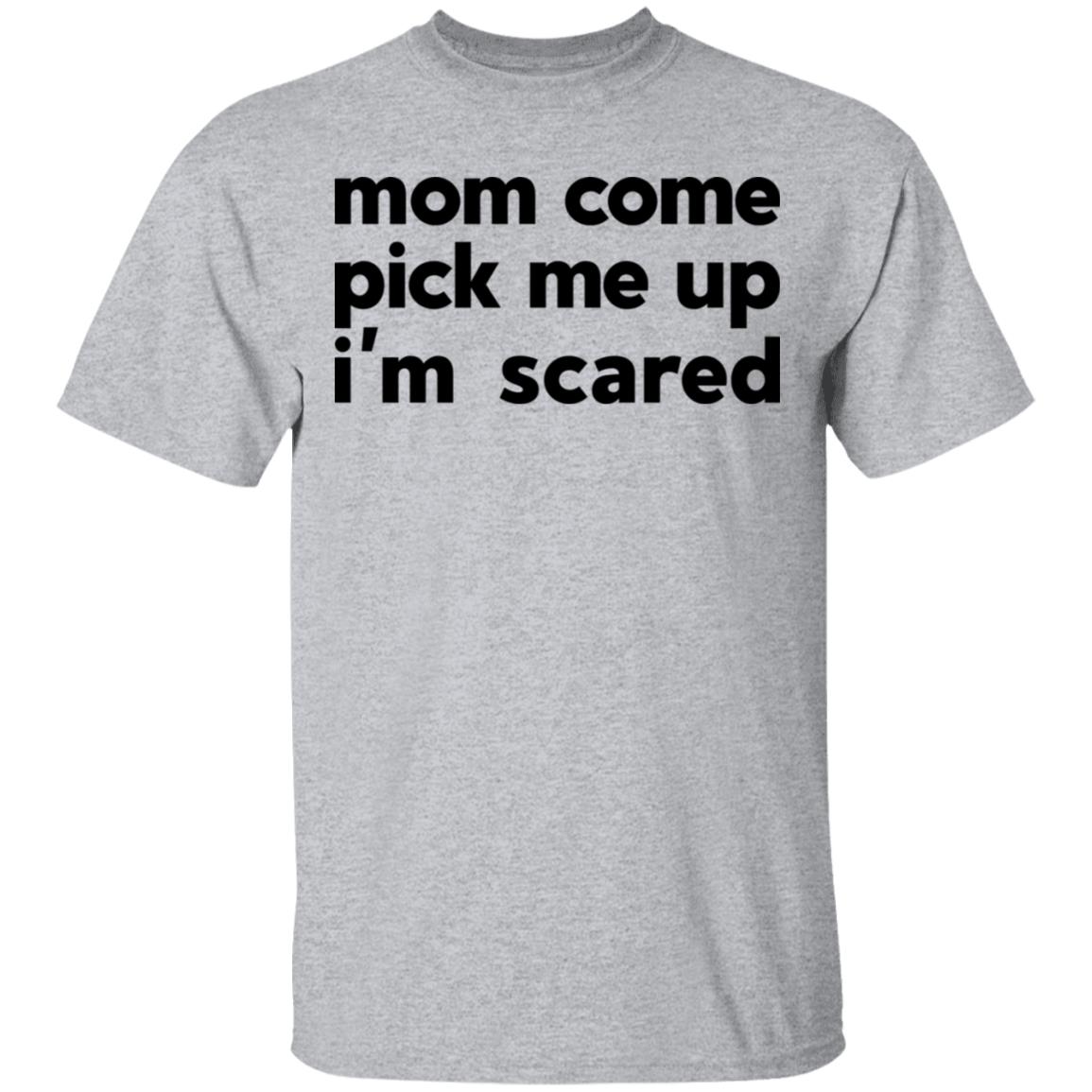 Mom Come Pick Me Up I’m Scared Shirt, Hoodie, Tank