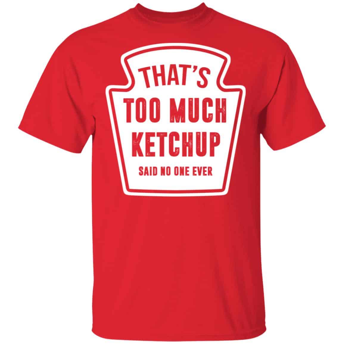 That’s Too Much Ketchup Said No One Ever T-Shirts