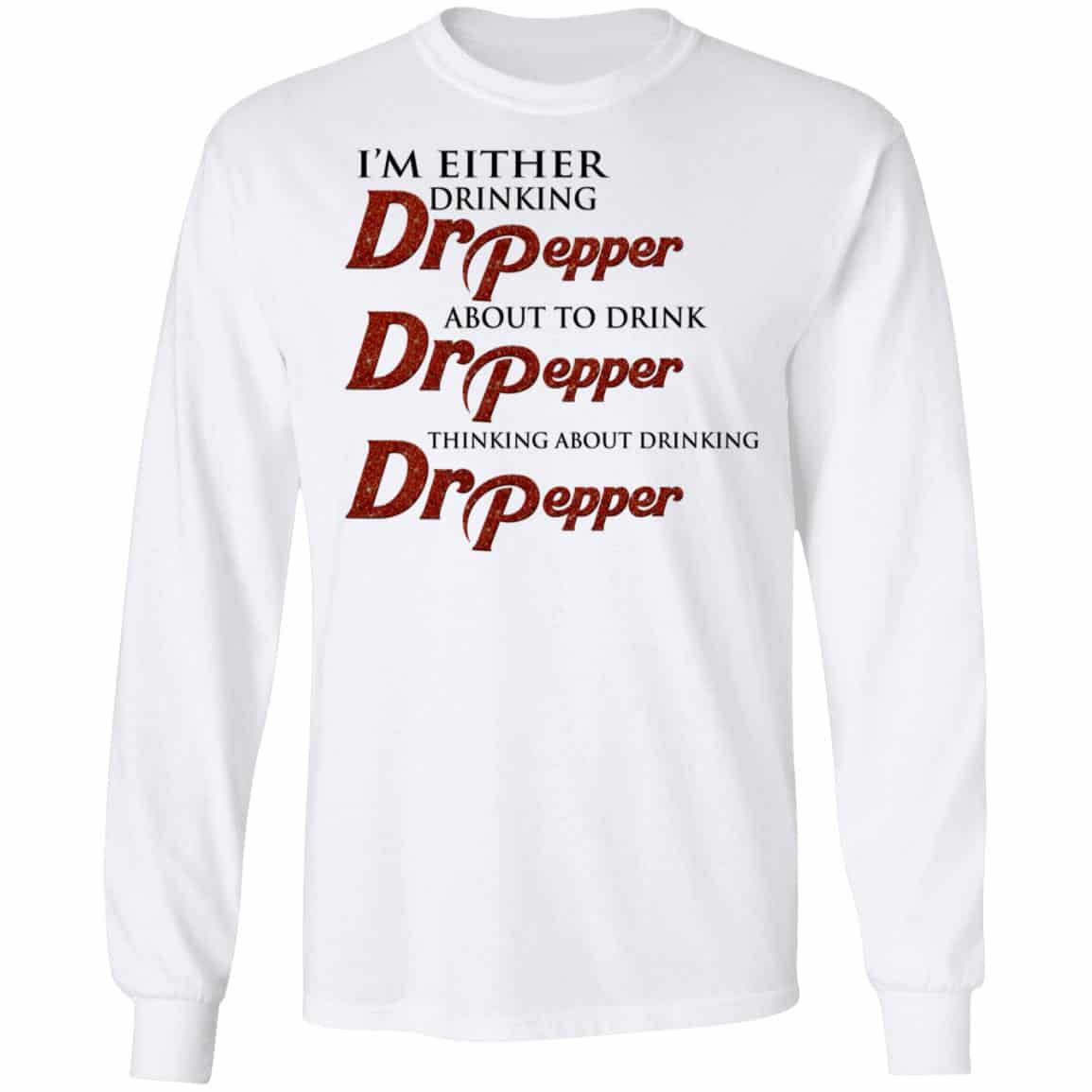 I’m Either Drinking Dr Pepper About To Drink Dr Pepper Thinking About Drinking Dr Pepper Shirt, Hoodie, Tank