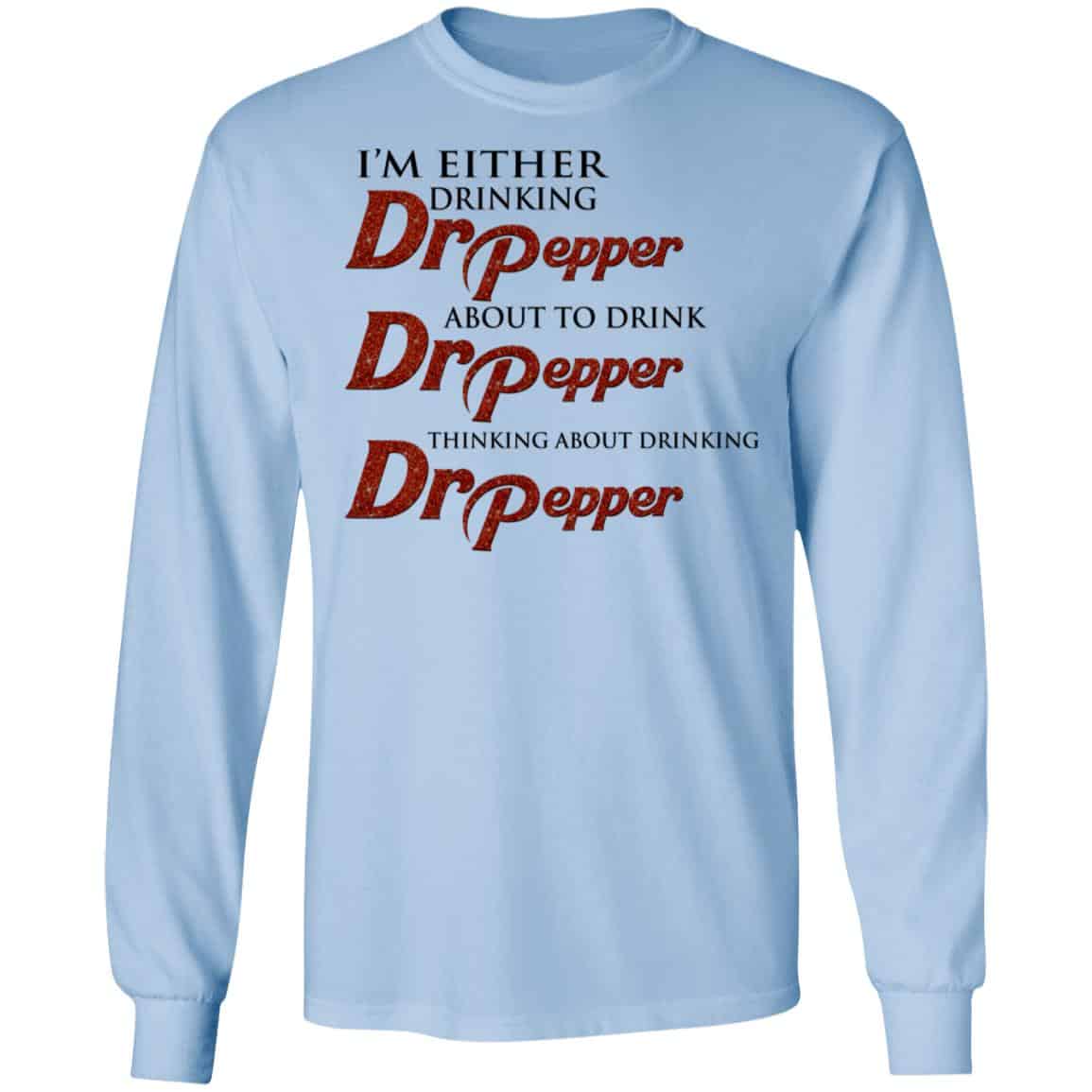 I’m Either Drinking Dr Pepper About To Drink Dr Pepper Thinking About Drinking Dr Pepper Shirt, Hoodie, Tank