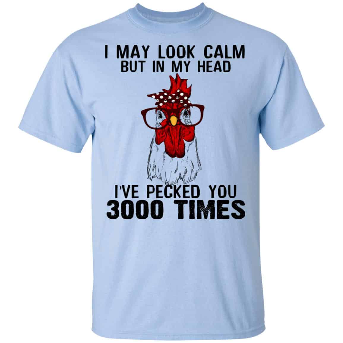 I May Look Calm But In My Head I’ve Pecked You 3000 Times Chicken Shirt, Hoodie, Tank