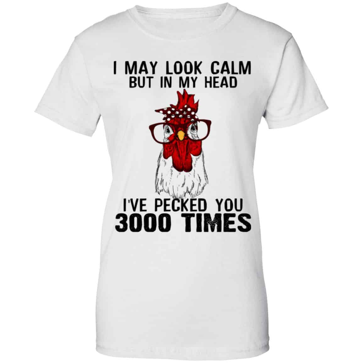 I May Look Calm But In My Head I’ve Pecked You 3000 Times Chicken Shirt, Hoodie, Tank