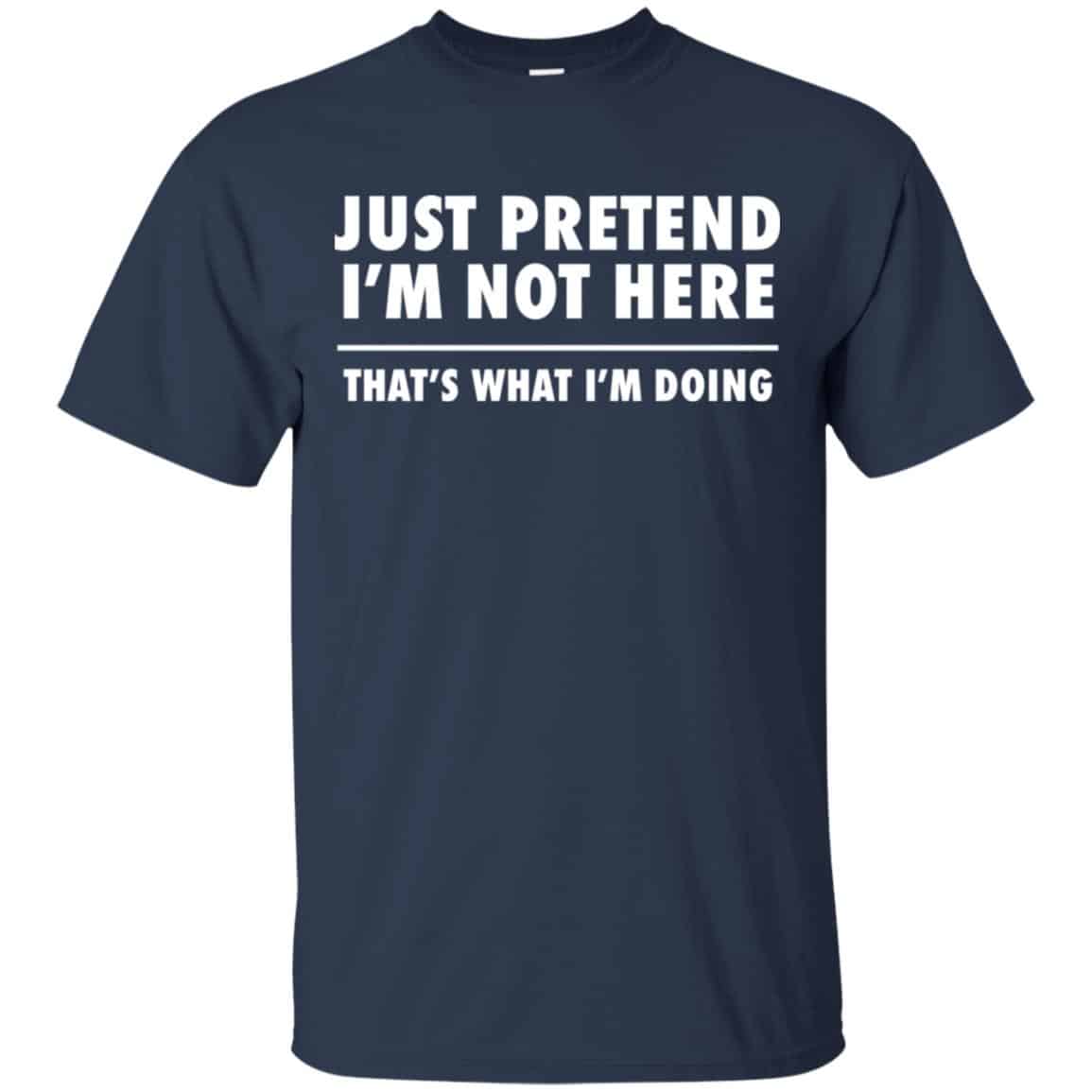 Just Pretend I’m Not Here That’s What I’m Doing Shirt, Hoodie, Tank