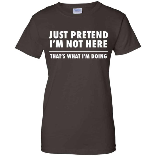 Just Pretend I’m Not Here That’s What I’m Doing Shirt, Hoodie, Tank