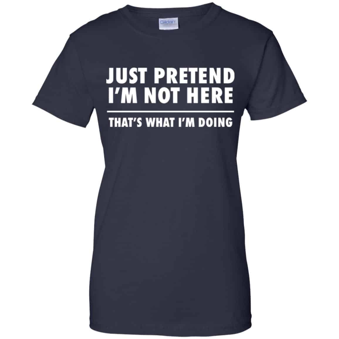 Just Pretend I’m Not Here That’s What I’m Doing Shirt, Hoodie, Tank