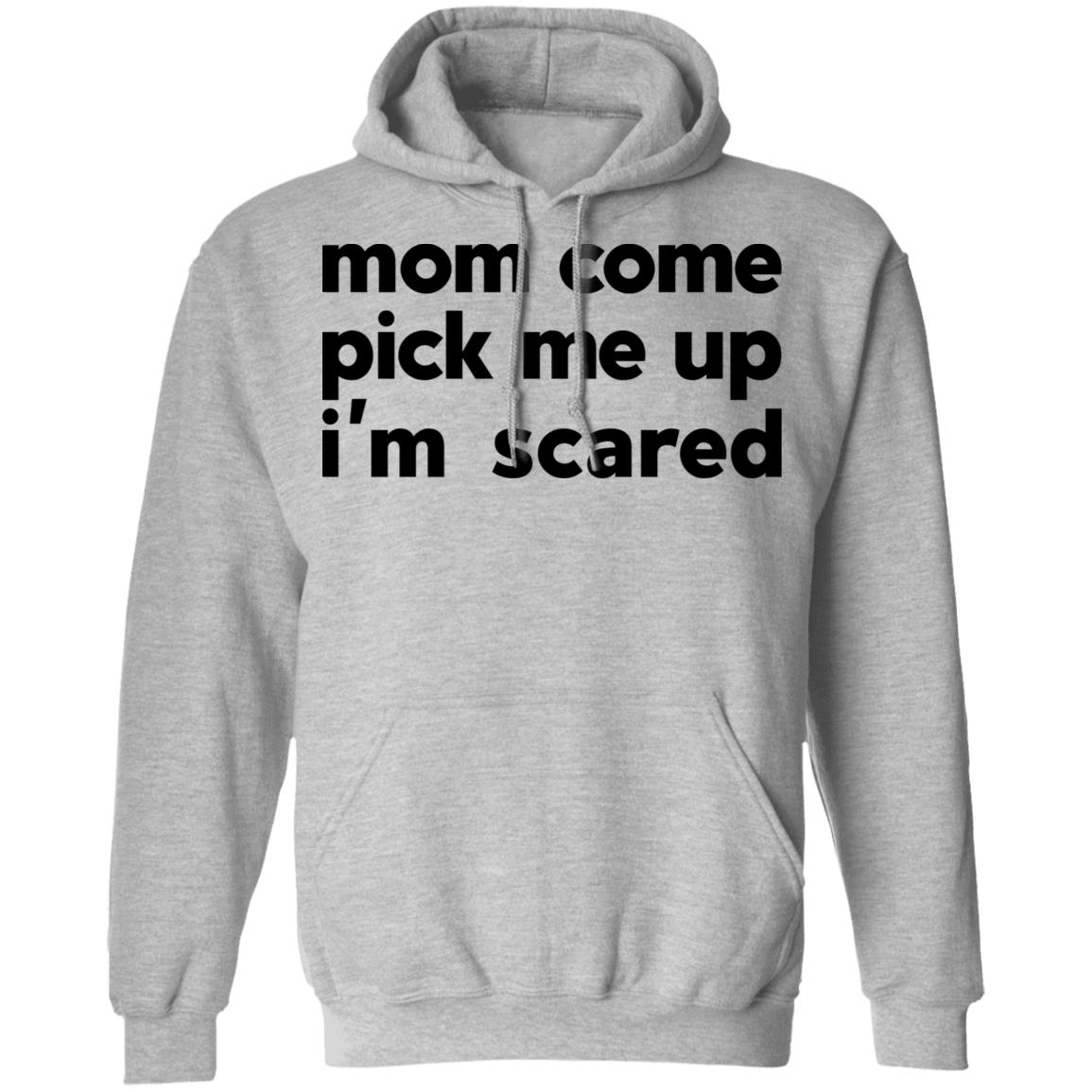 Mom Come Pick Me Up I’m Scared Shirt, Hoodie, Tank
