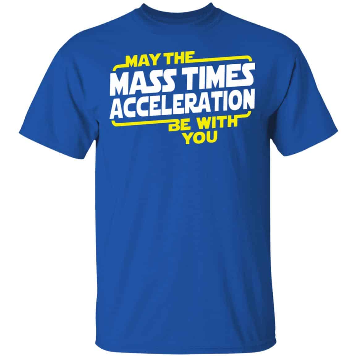 May The Mass Acceleration Be With You Shirt, Hoodie, Tank