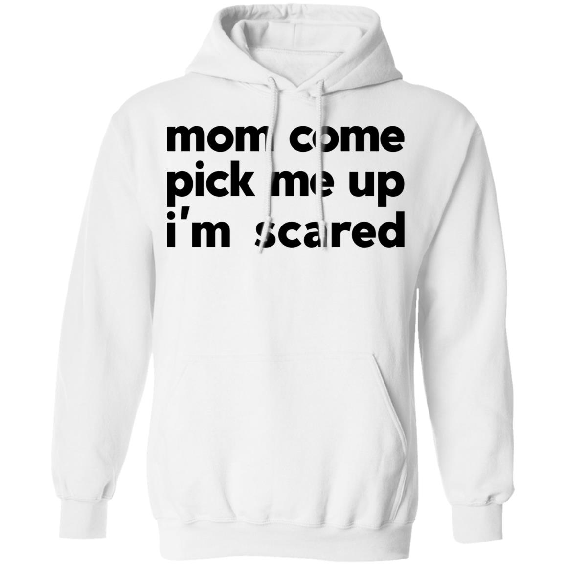 Mom Come Pick Me Up I’m Scared Shirt, Hoodie, Tank