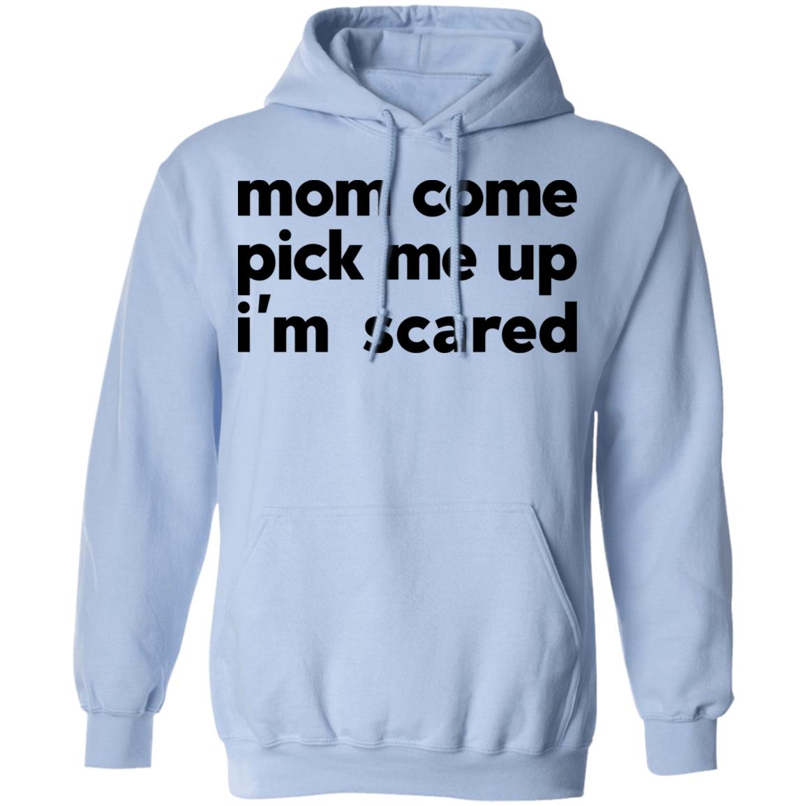 Mom Come Pick Me Up I’m Scared Shirt, Hoodie, Tank