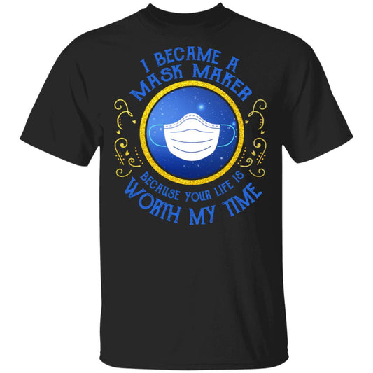 I Became A Mask Maker Because Your Life Is Worth My Time Shirt, Hoodie, Tank
