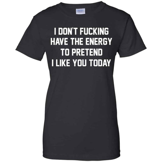 
	I Don’t Fucking Have The Energy To Pretend I Like You Today Shirt, Hoodie, Tank