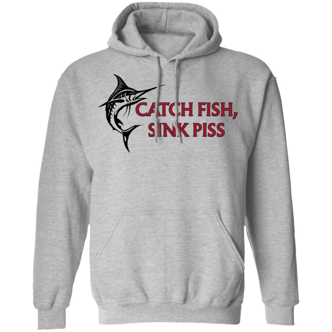 Catch Fish Sink Piss Shirt, Hoodie, Tank