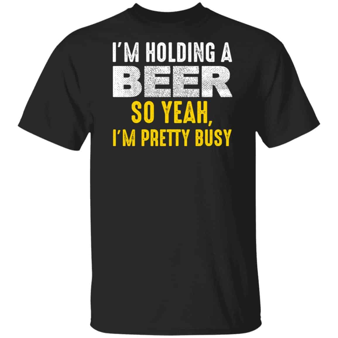 I’m Holding A Beer So Yeah I’m Pretty Busy Shirt, Hoodie, Tank