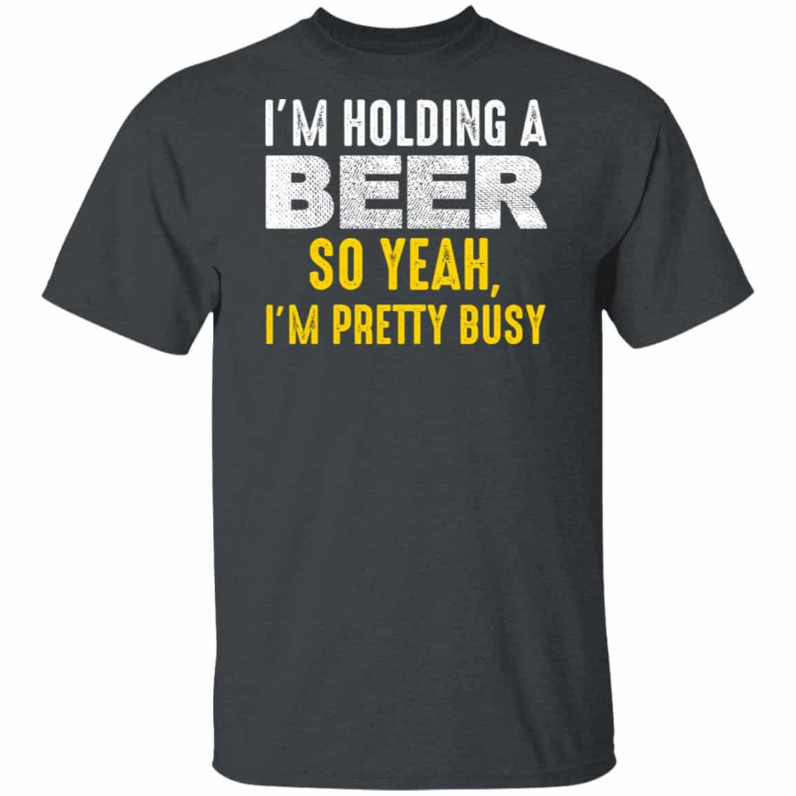 I’m Holding A Beer So Yeah I’m Pretty Busy Shirt, Hoodie, Tank