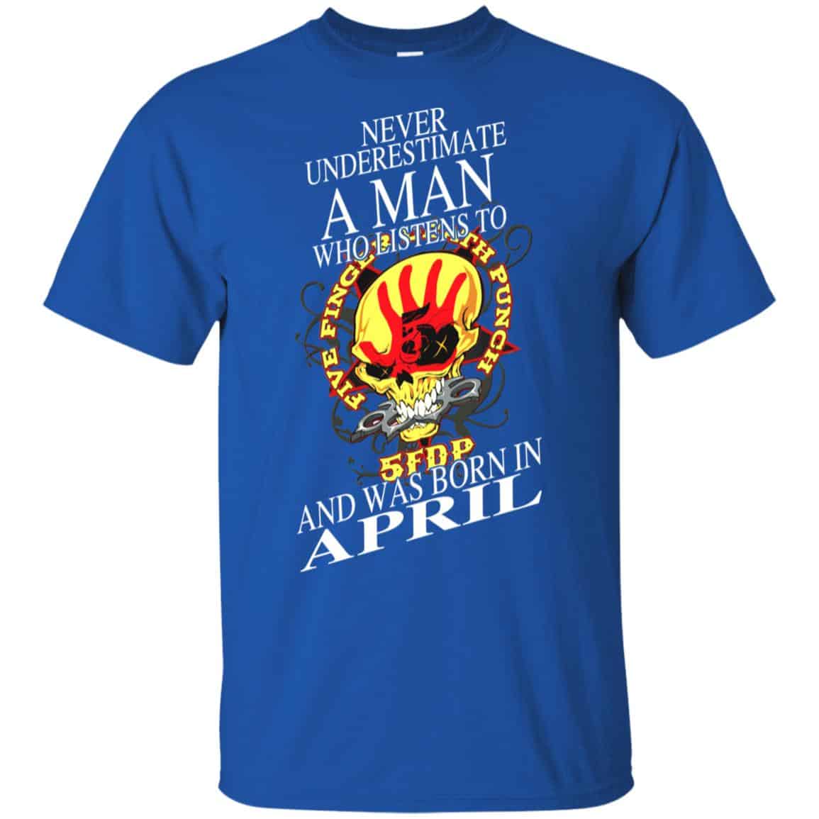 A Man Who Listens To Five Finger Death Punch And Was Born In April T-Shirts, Hoodie, Tank