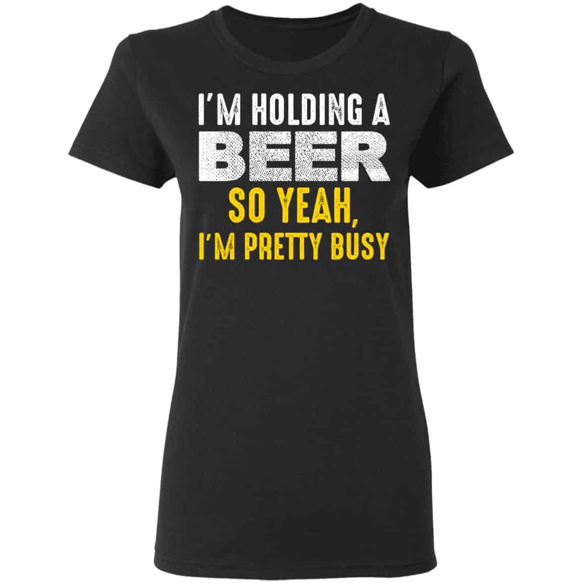 I’m Holding A Beer So Yeah I’m Pretty Busy Shirt, Hoodie, Tank