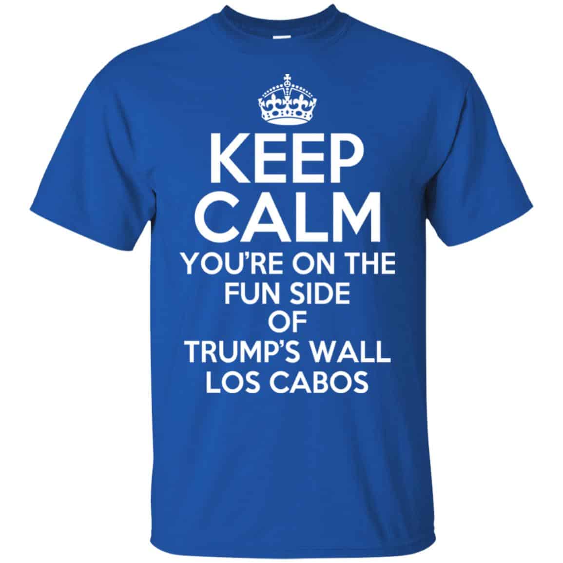 Keep Calm You’re On The Fun Side Of Trump’s Wall Los Cabos T-Shirts, Hoodie, Tank