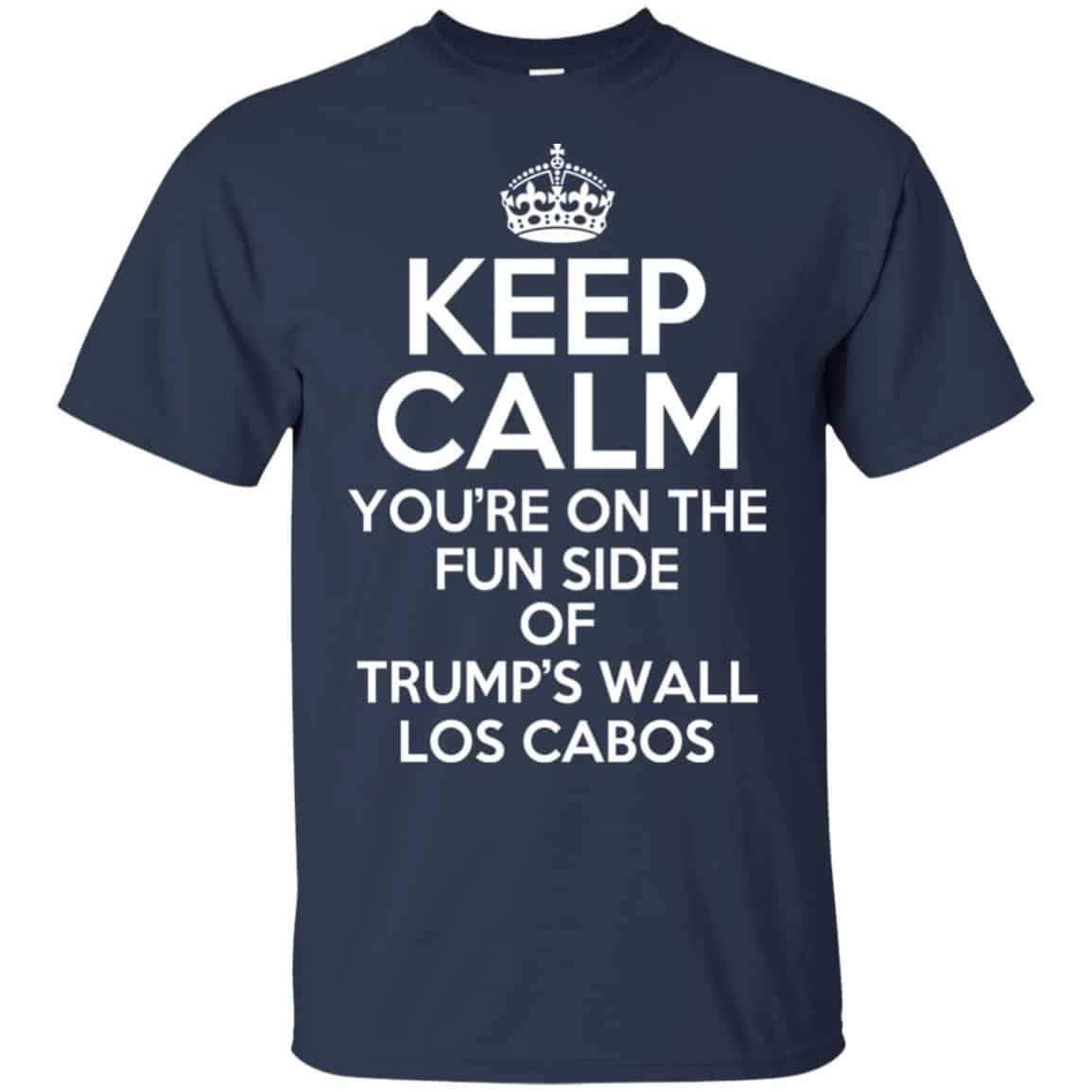 Keep Calm You’re On The Fun Side Of Trump’s Wall Los Cabos T-Shirts, Hoodie, Tank