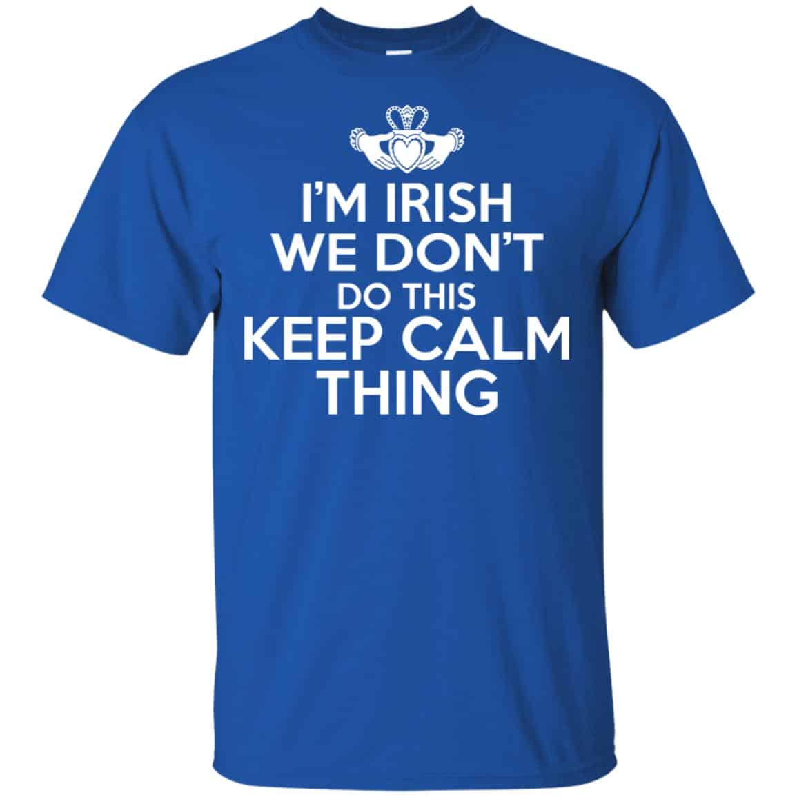 I’m Irish We Don’t Do This Keep Calm Thing Shirt, Hoodie, Tank
