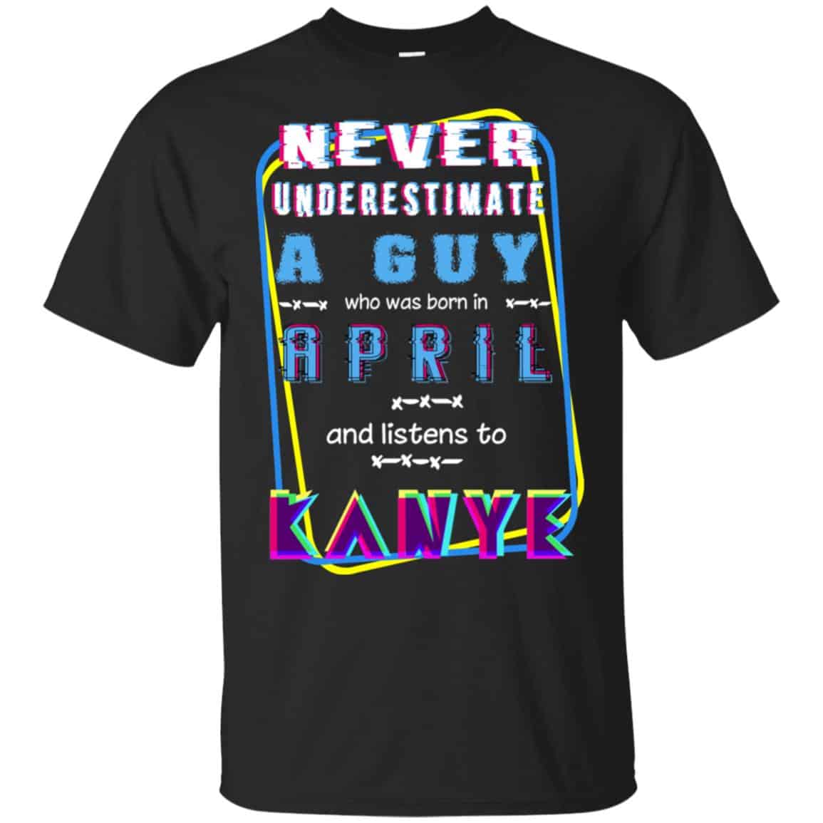 A Guy Who Was Born In April And Listens To Kanye West T-Shirts, Hoodie, Tank