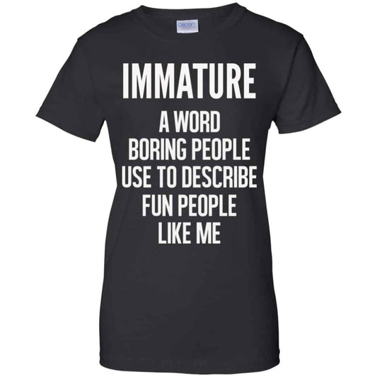 
	Immature A Word Boring People Use To Describe Fun People Like Me Shirt, Hoodie, Tank