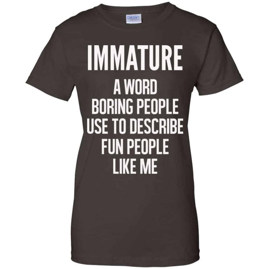 Immature A Word Boring People Use To Describe Fun People Like Me Shirt, Hoodie, Tank