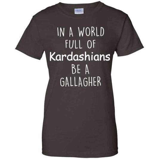 In A World Full Of Kardashians Be A Gallagher T-Shirts, Hoodie, Sweater