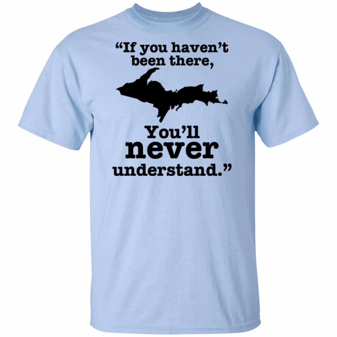 If You Haven’t Been There You’ll Never Understand Yoopers Shirt, Hoodie, Tank