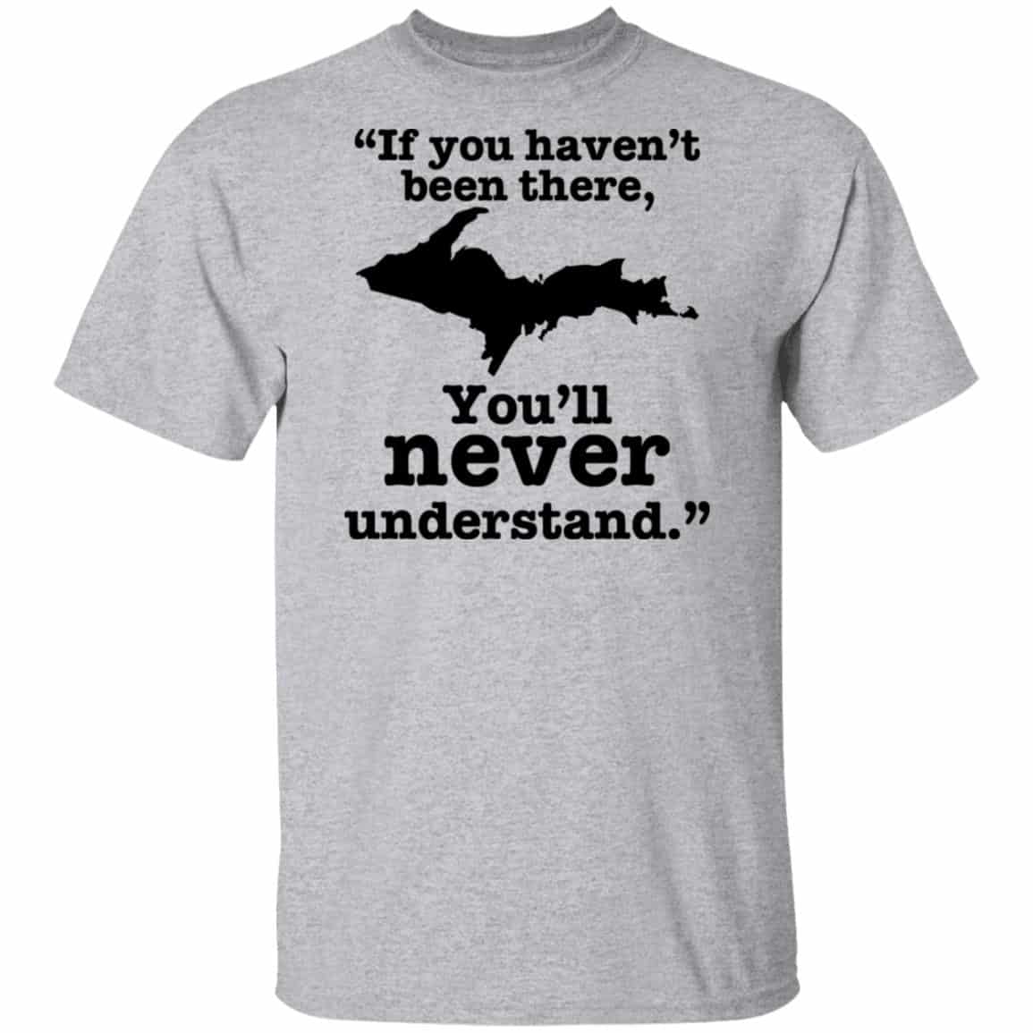 If You Haven’t Been There You’ll Never Understand Yoopers Shirt, Hoodie, Tank