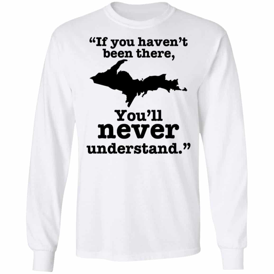 If You Haven’t Been There You’ll Never Understand Yoopers Shirt, Hoodie, Tank