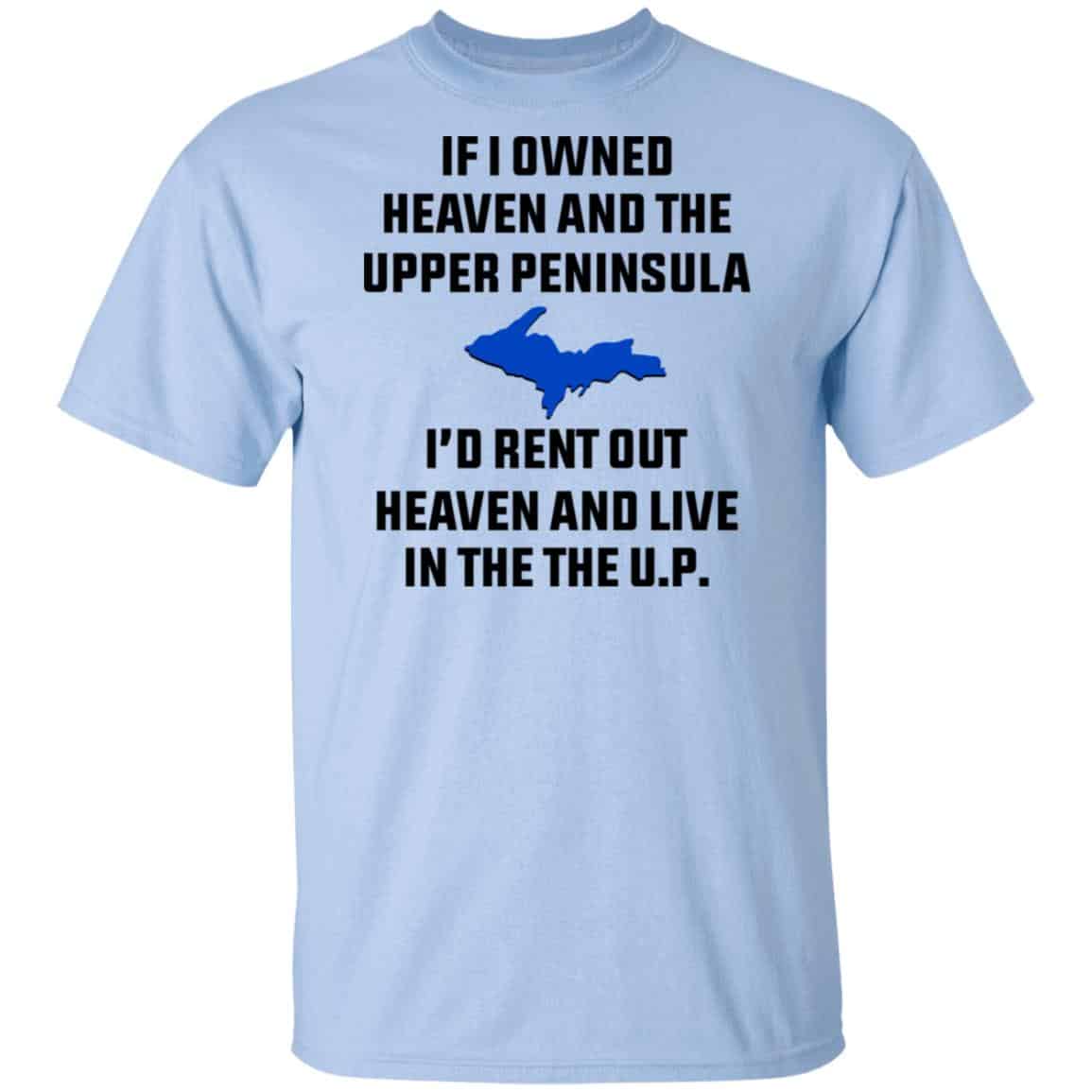 If I Owned Heaven And The Upper Peninsula I’d Rent Out Heaven And Live In The The UP Shirt, Hoodie, Tank