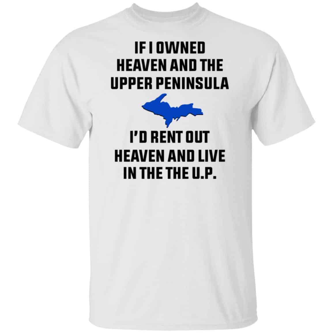 If I Owned Heaven And The Upper Peninsula I’d Rent Out Heaven And Live In The The UP Shirt, Hoodie, Tank