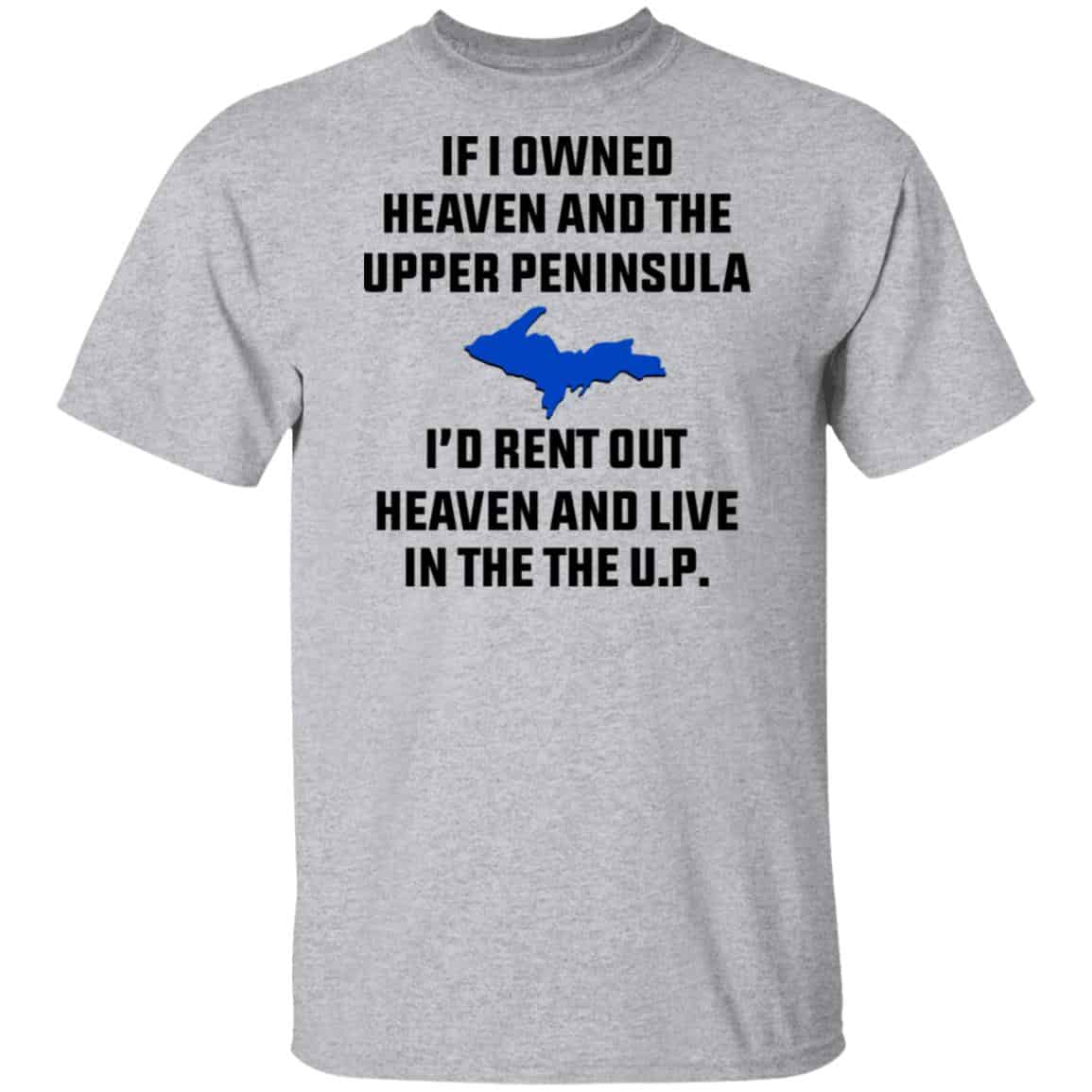 If I Owned Heaven And The Upper Peninsula I’d Rent Out Heaven And Live In The The UP Shirt, Hoodie, Tank