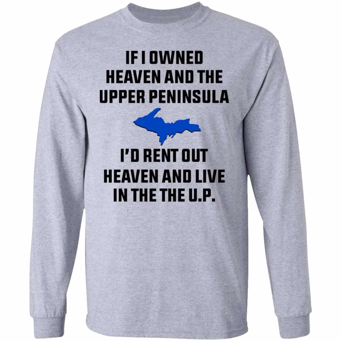 If I Owned Heaven And The Upper Peninsula I’d Rent Out Heaven And Live In The The UP Shirt, Hoodie, Tank