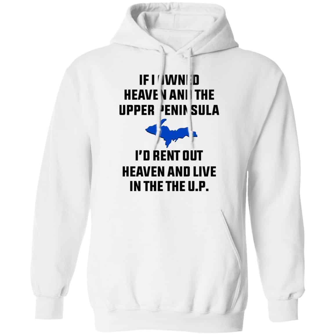 If I Owned Heaven And The Upper Peninsula I’d Rent Out Heaven And Live In The The UP Shirt, Hoodie, Tank