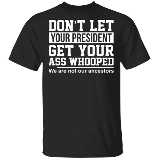 Don’t Let Your President Get Your Ass Whooped We Are Not Our Ancestors Shirt, Hoodie, Tank