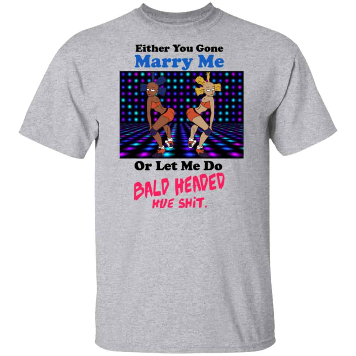 Either You Gone Marry Me Or Let Me Do Bald Headed Hoe Shirt, Hoodie, Tank