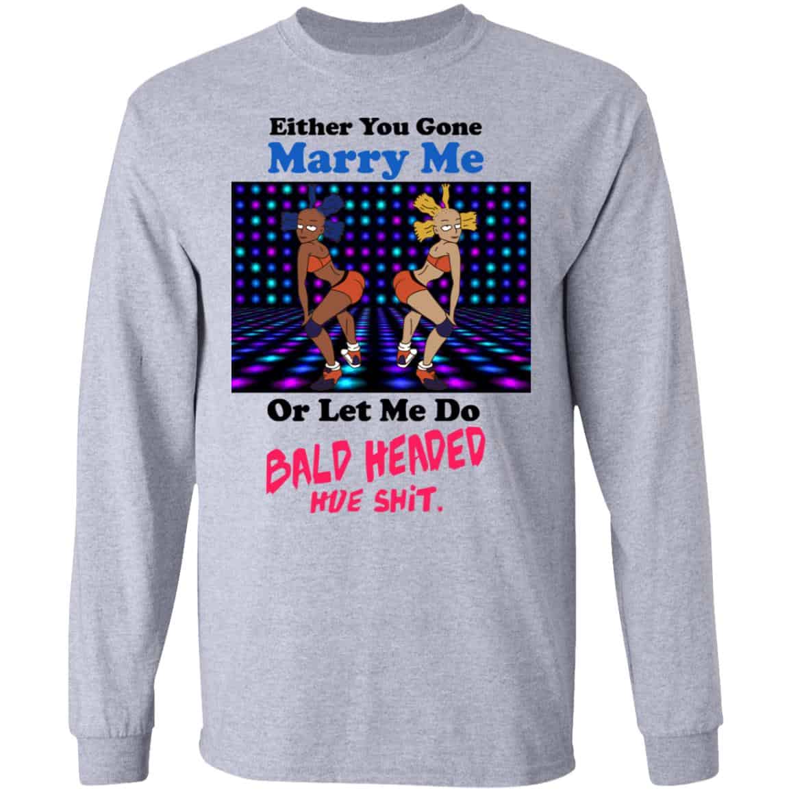 Either You Gone Marry Me Or Let Me Do Bald Headed Hoe Shirt, Hoodie, Tank