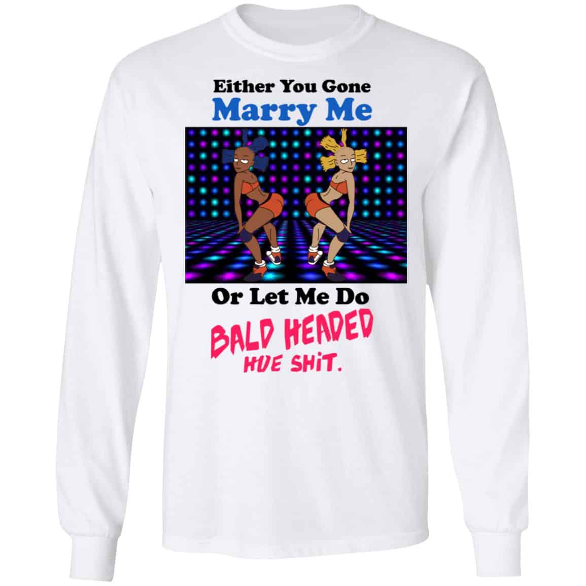 Either You Gone Marry Me Or Let Me Do Bald Headed Hoe Shirt, Hoodie, Tank