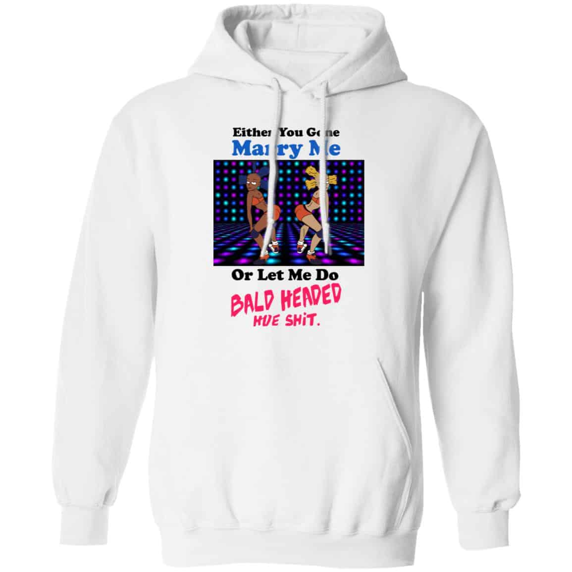 Either You Gone Marry Me Or Let Me Do Bald Headed Hoe Shirt, Hoodie, Tank