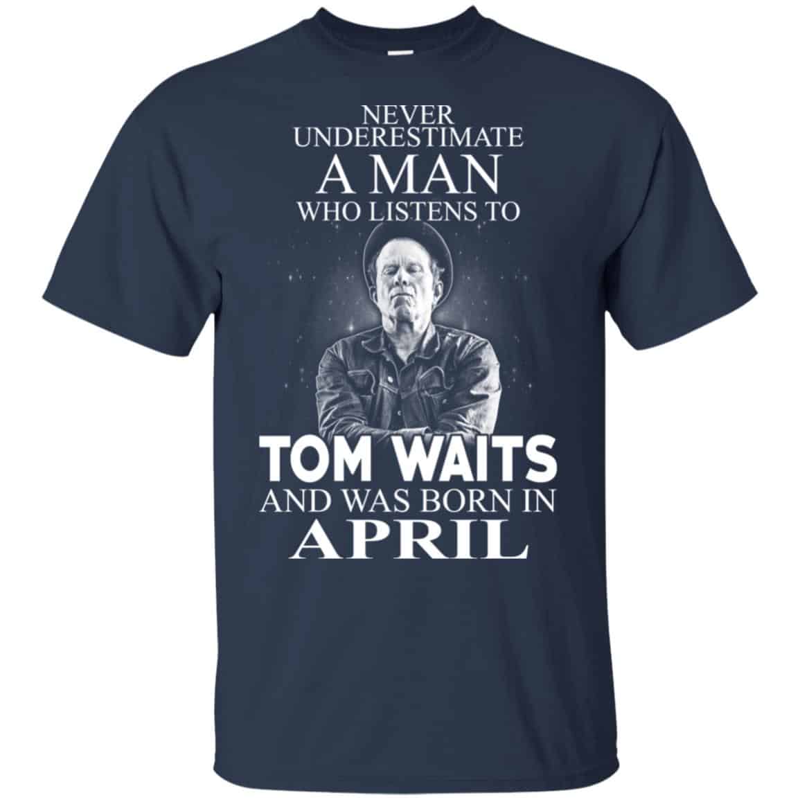 A Man Who Listens To Tom Waits And Was Born In April T-Shirts, Hoodie, Tank