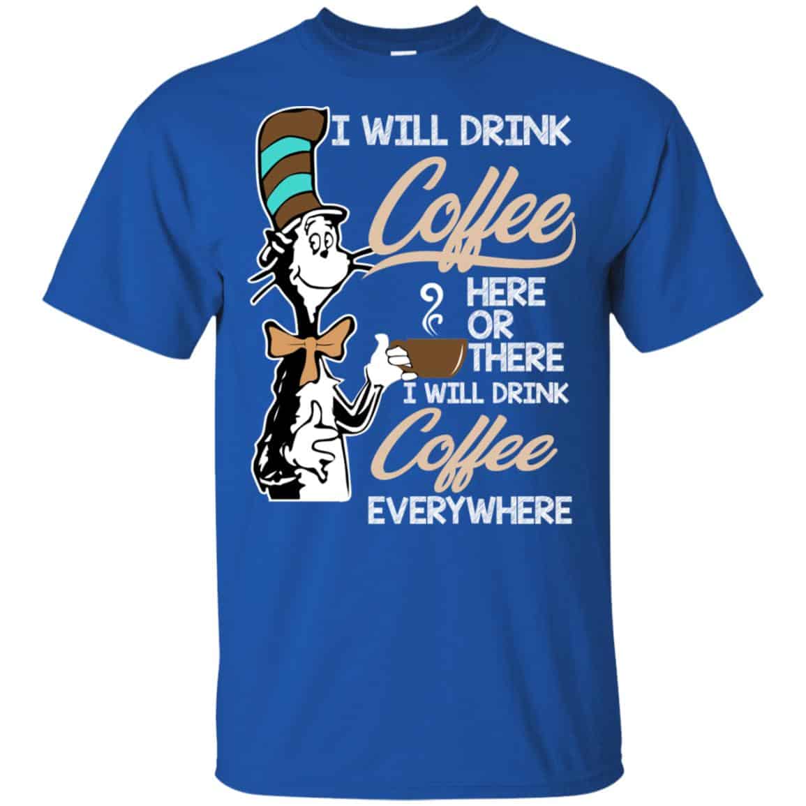 Dr Seuss: I Will Drink Coffee Here Or There I Will Drink Coffee Everywhere T-Shirts, Hoodie, Tank