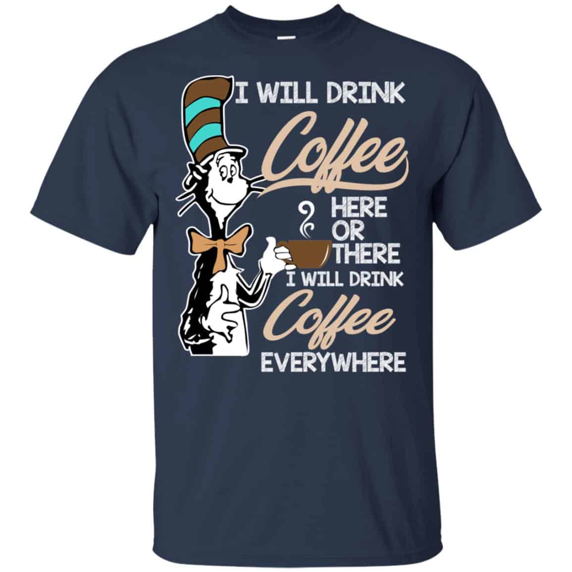 Dr Seuss: I Will Drink Coffee Here Or There I Will Drink Coffee Everywhere T-Shirts, Hoodie, Tank