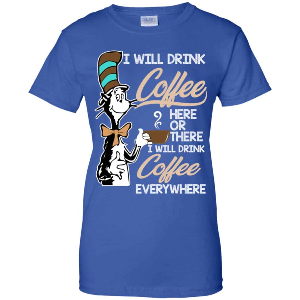 Dr Seuss: I Will Drink Coffee Here Or There I Will Drink Coffee Everywhere T-Shirts, Hoodie, Tank