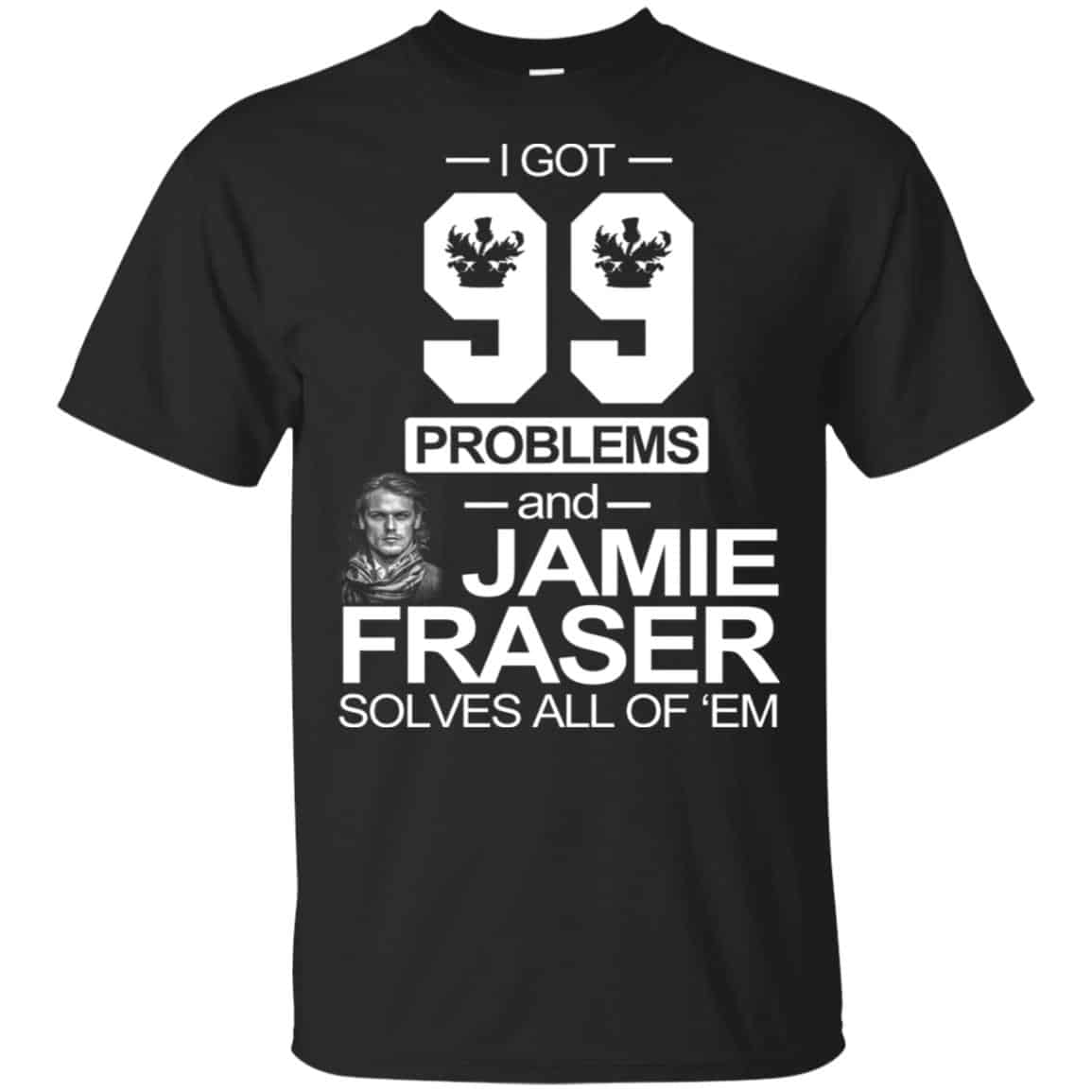 I Got 99 Problems And Jamie Fraser Solves All Of ‘Em T-Shirts, Hoodie, Tank