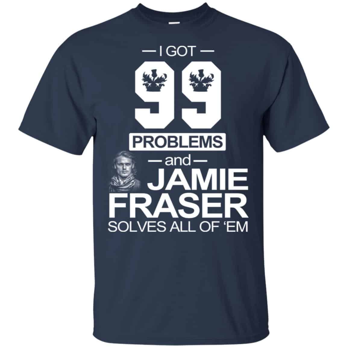 I Got 99 Problems And Jamie Fraser Solves All Of ‘Em T-Shirts, Hoodie, Tank