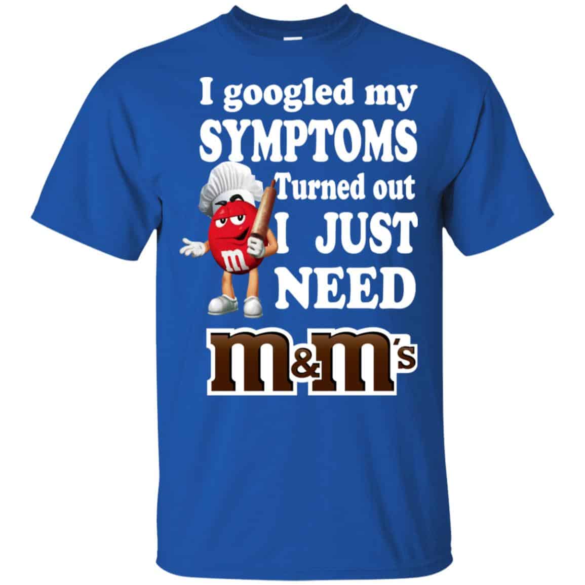 I Googled My Symptoms Turned Out I Just Need M&M’s T-Shirts, Hoodie, Tank