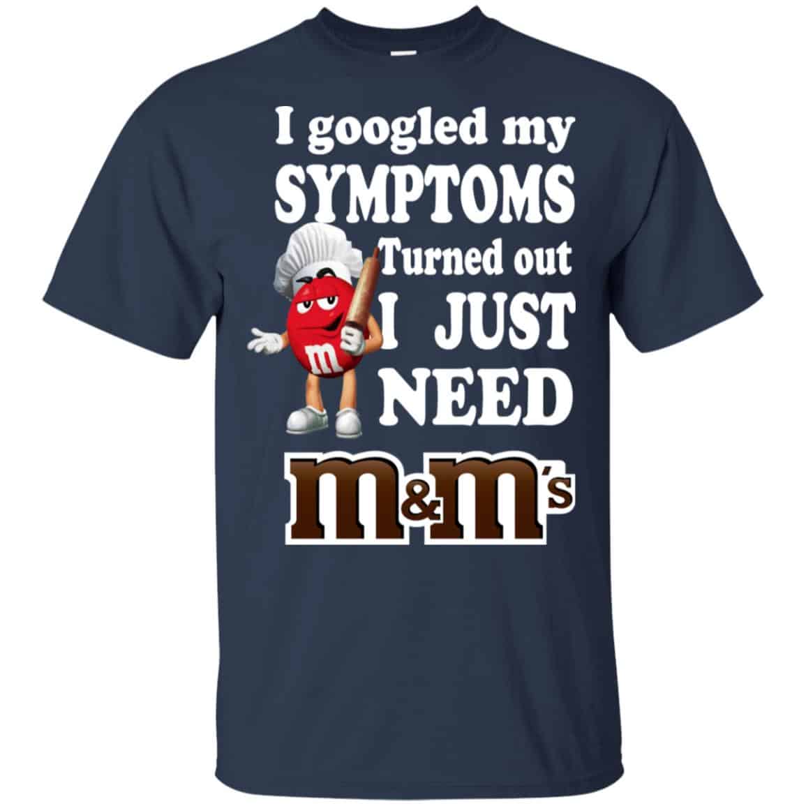 I Googled My Symptoms Turned Out I Just Need M&M’s T-Shirts, Hoodie, Tank
